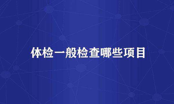  体检一般检查哪些项目