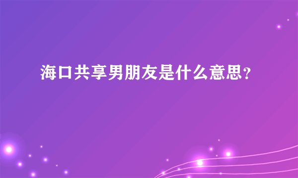 海口共享男朋友是什么意思?