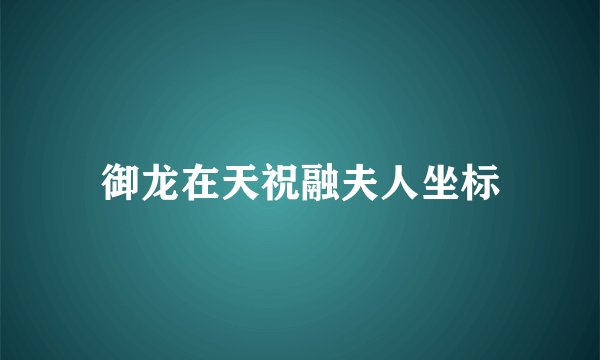 御龙在天祝融夫人坐标