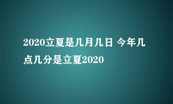 2020立夏是几月几日 今年几点几分是立夏2020