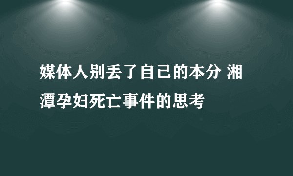 媒体人别丢了自己的本分 湘潭孕妇死亡事件的思考