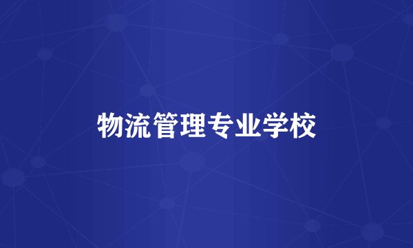物流管理专业学校