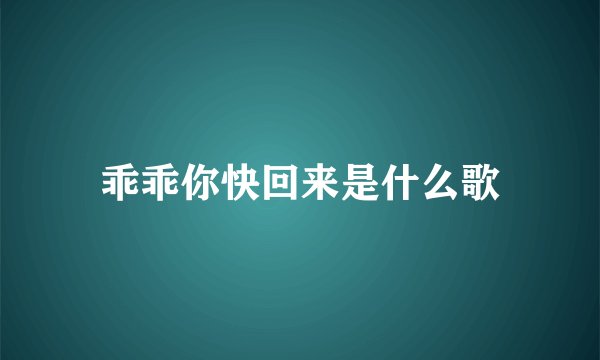 乖乖你快回来是什么歌
