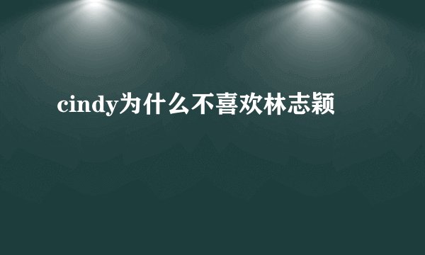cindy为什么不喜欢林志颖