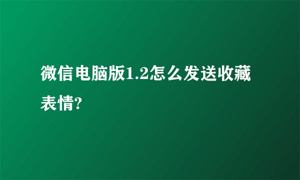 微信电脑版1.2怎么发送收藏表情?