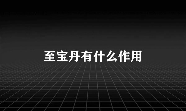 至宝丹有什么作用
