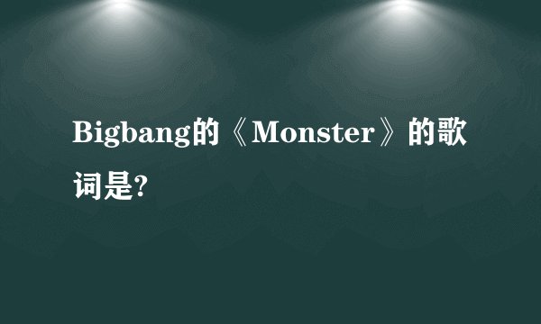 Bigbang的《Monster》的歌词是?