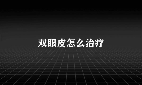 双眼皮怎么治疗