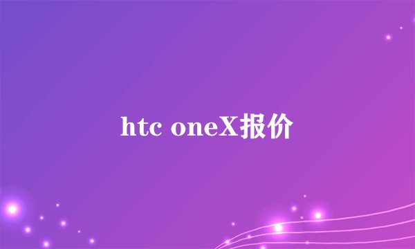 htc oneX报价
