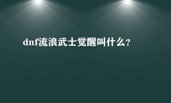 dnf流浪武士觉醒叫什么？