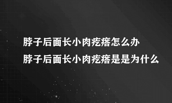 脖子后面长小肉疙瘩怎么办 脖子后面长小肉疙瘩是是为什么
