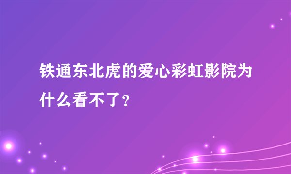 铁通东北虎的爱心彩虹影院为什么看不了？