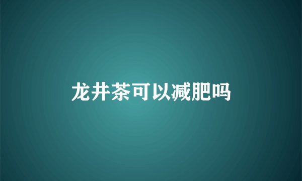 龙井茶可以减肥吗