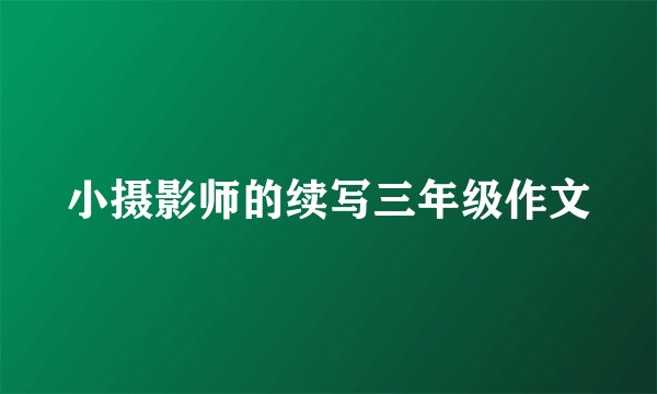 小摄影师的续写三年级作文