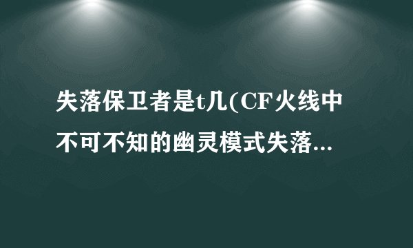 失落保卫者是t几(CF火线中不可不知的幽灵模式失落的遗迹技小巧)