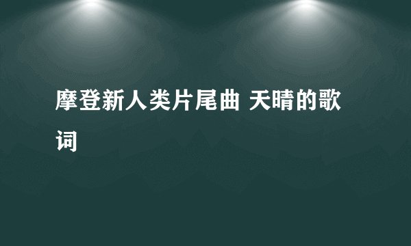 摩登新人类片尾曲 天晴的歌词