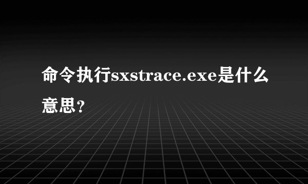 命令执行sxstrace.exe是什么意思？
