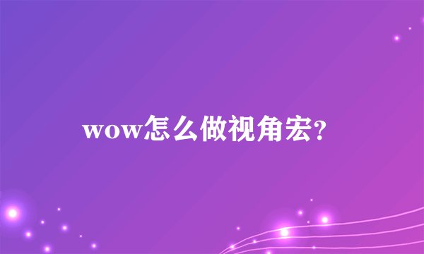 wow怎么做视角宏？