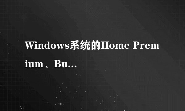 Windows系统的Home Premium、Business和Ultimate有什么区别？