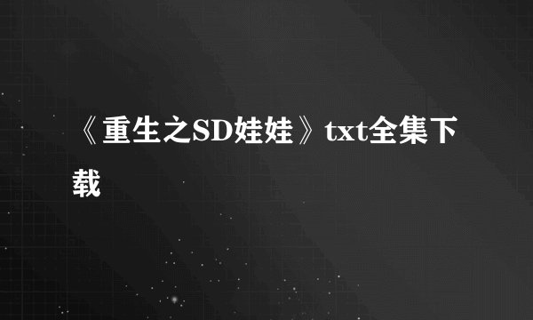 《重生之SD娃娃》txt全集下载