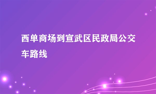 西单商场到宣武区民政局公交车路线