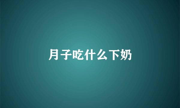 月子吃什么下奶
