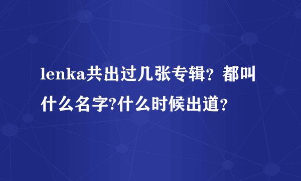 lenka共出过几张专辑？都叫什么名字?什么时候出道？