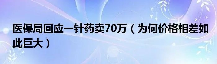 医保局回应一针药卖70万（为何价格相差如此巨大）