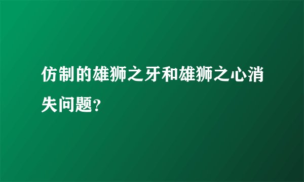 仿制的雄狮之牙和雄狮之心消失问题？