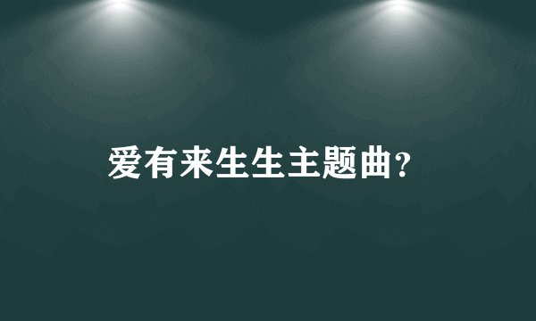 爱有来生生主题曲？