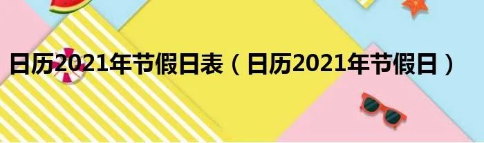 日历2021年节假日表(日历2021年节假日)