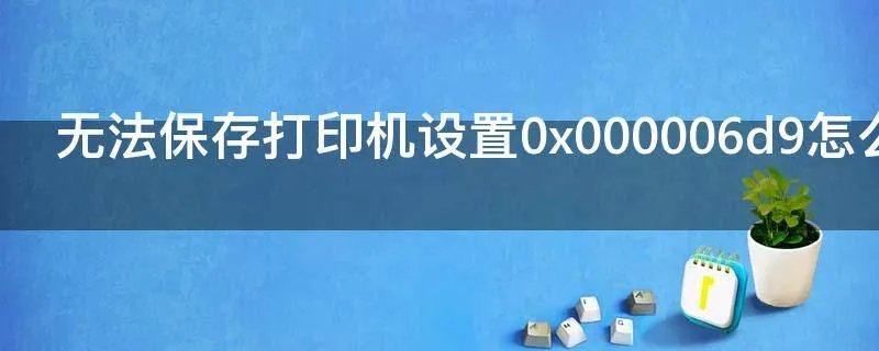 无法保存打印机设置0x000006d9怎么办