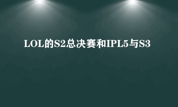 LOL的S2总决赛和IPL5与S3
