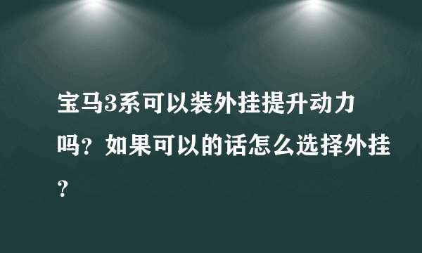 宝马3系可以装外挂提升动力吗？如果可以的话怎么选择外挂？
