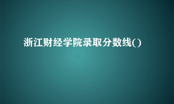 浙江财经学院录取分数线()