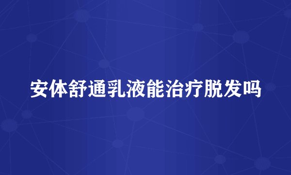 安体舒通乳液能治疗脱发吗