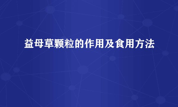 益母草颗粒的作用及食用方法