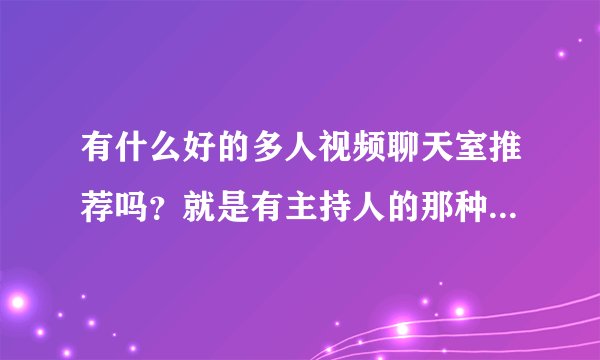 有什么好的多人视频聊天室推荐吗？就是有主持人的那种 唱歌聊天什么的