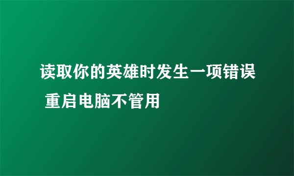读取你的英雄时发生一项错误 重启电脑不管用