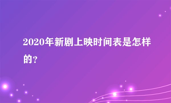 2020年新剧上映时间表是怎样的？