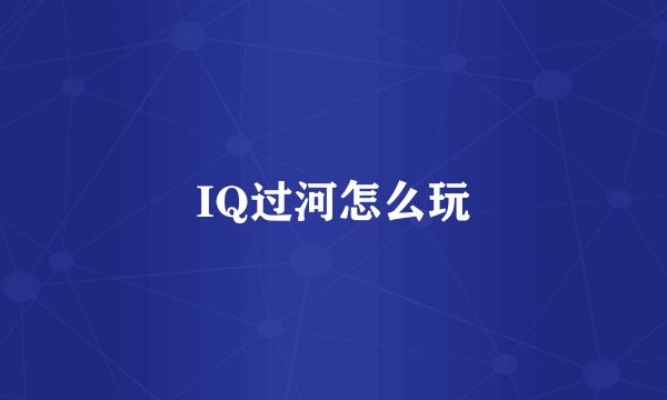 IQ过河怎么玩