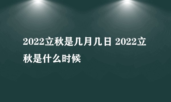 2022立秋是几月几日 2022立秋是什么时候