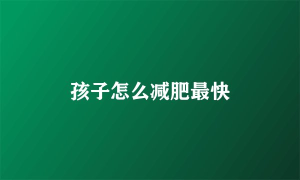 孩子怎么减肥最快