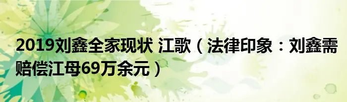 2019刘鑫全家现状 江歌（法律印象：刘鑫需赔偿江母69万余元）