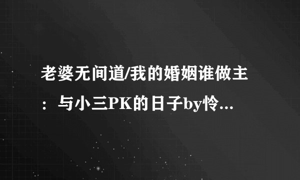 老婆无间道/我的婚姻谁做主：与小三PK的日子by怜心免费小说版本