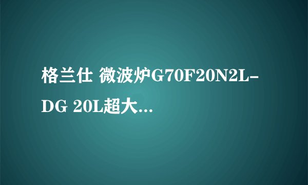 格兰仕 微波炉G70F20N2L-DG 20L超大容量怎么样
