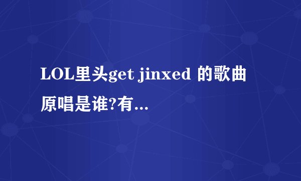 LOL里头get jinxed 的歌曲原唱是谁?有其它音乐下载么