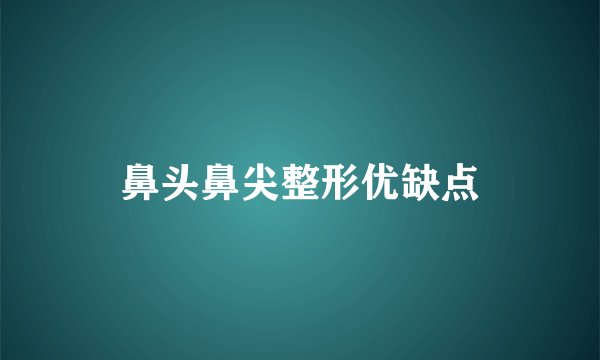 鼻头鼻尖整形优缺点