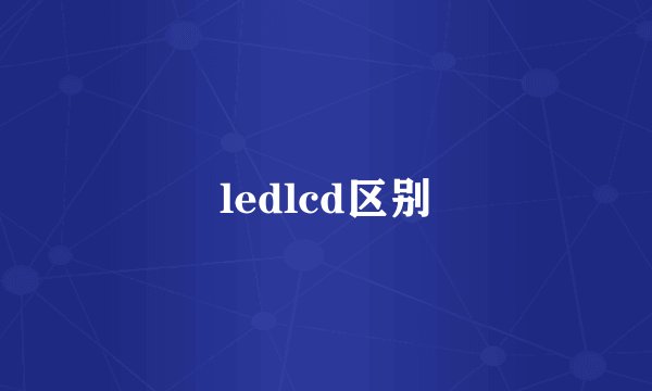 ledlcd区别