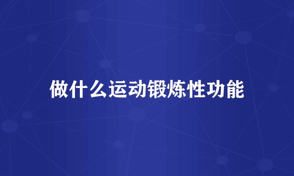做什么运动锻炼性功能